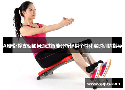 AI俯卧撑支架如何通过智能分析提供个性化实时训练指导